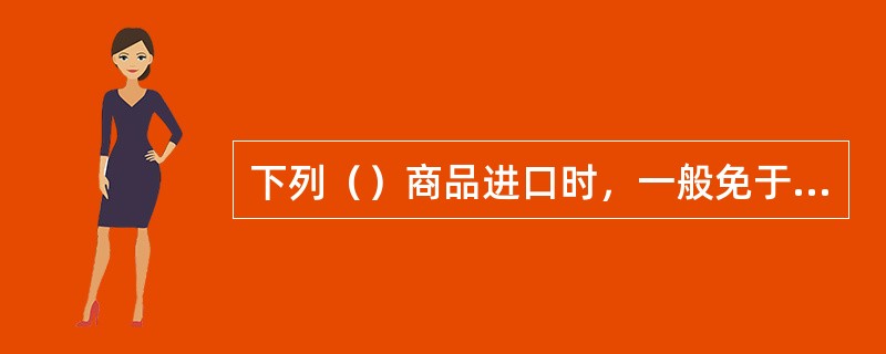 下列（）商品进口时，一般免于法定检验。