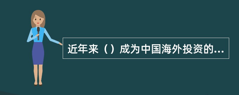 近年来（）成为中国海外投资的主要形式。