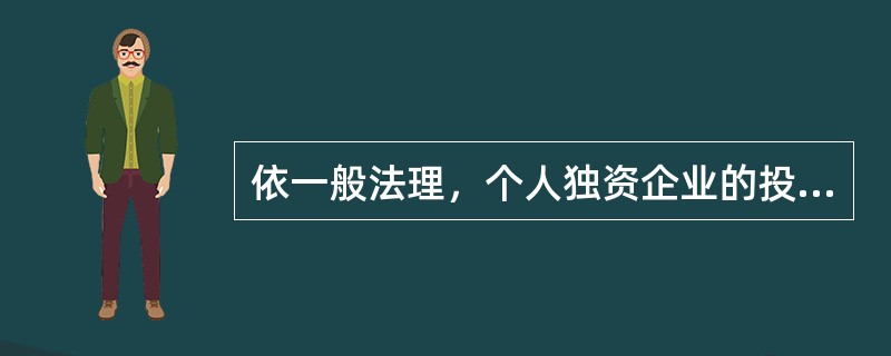 依一般法理，个人独资企业的投资者要对企业债务承担（）