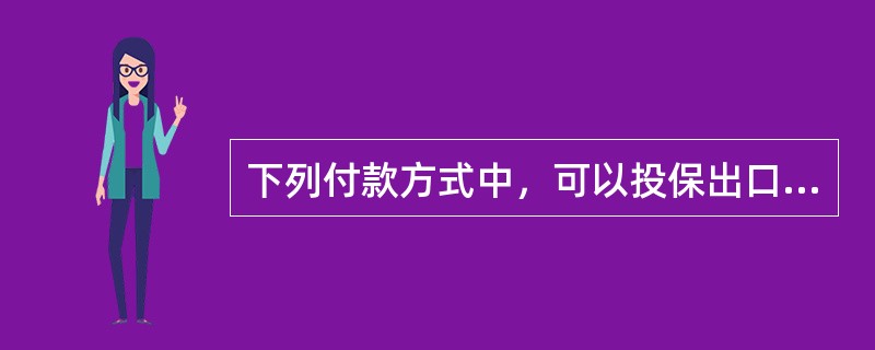 下列付款方式中，可以投保出口信用保险的是（）。