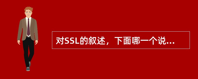 对SSL的叙述，下面哪一个说法是正确的（）。