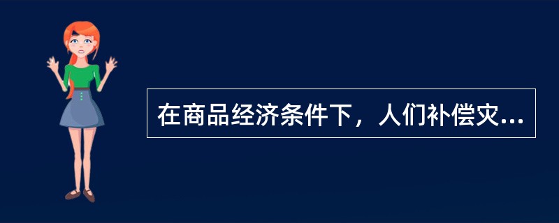 在商品经济条件下，人们补偿灾害的方式是（）。