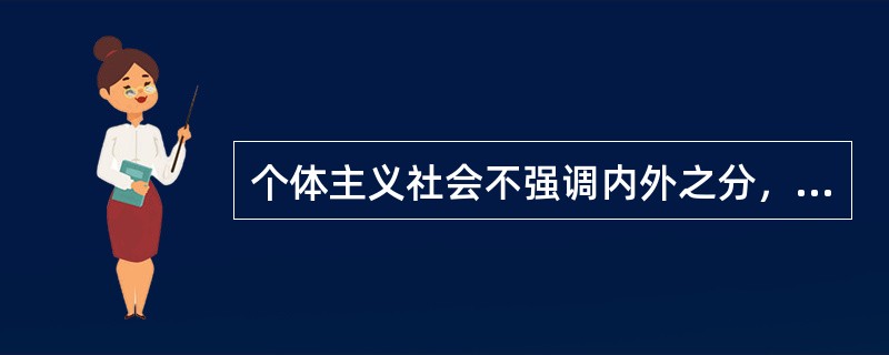 个体主义社会不强调内外之分，常常对所有的人都一视同仁，没有厚薄之分。
