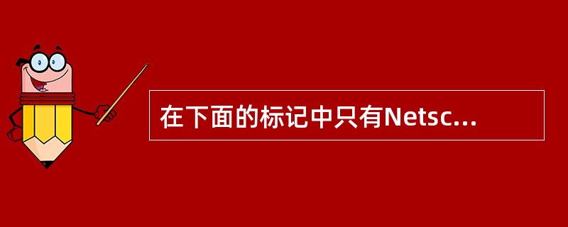 在下面的标记中只有Netscape浏览器支持，而IE不支持的是（）。