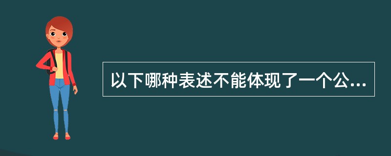 以下哪种表述不能体现了一个公司的价值观（）.