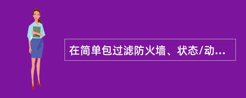 在简单包过滤防火墙、状态/动态检测防火墙、应用程序代理防火墙三种防火墙中，（）型