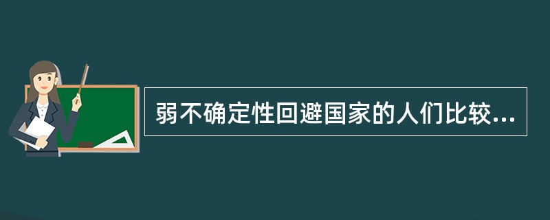 弱不确定性回避国家的人们比较沉静矜持，随遇而安、怠惰、喜静不喜动、懒散，人们对于