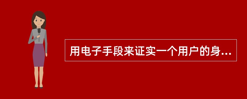 用电子手段来证实一个用户的身份和限定对网络资源访问的权限的安全认证技术是（）
