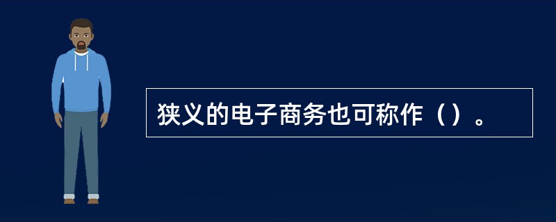 狭义的电子商务也可称作（）。