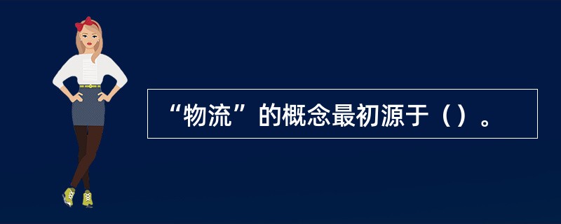 “物流”的概念最初源于（）。