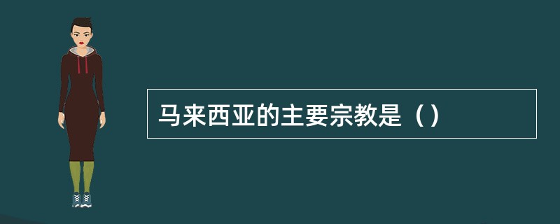 马来西亚的主要宗教是（）