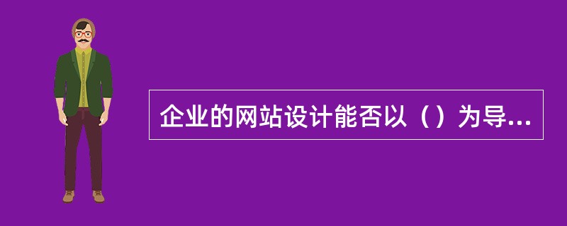 企业的网站设计能否以（）为导向是成功的关键所在。