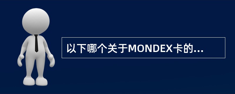 以下哪个关于MONDEX卡的说法是错误的。（）