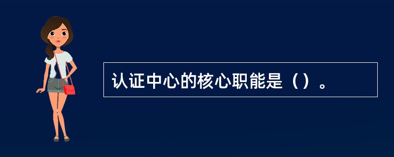 认证中心的核心职能是（）。