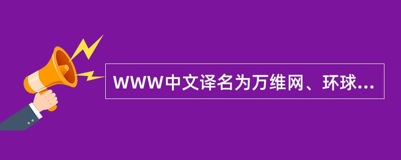 WWW中文译名为万维网、环球信息网，它是由欧洲核物理研究中心研制，它的全称是（）