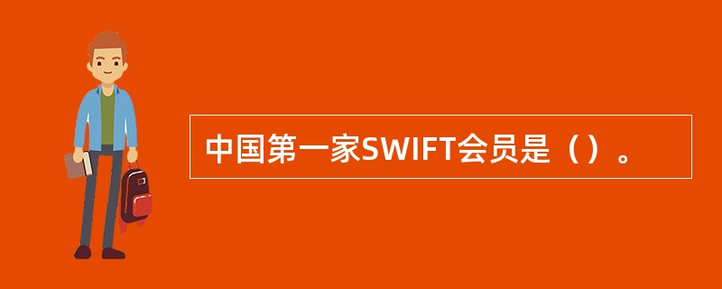 中国第一家SWIFT会员是（）。