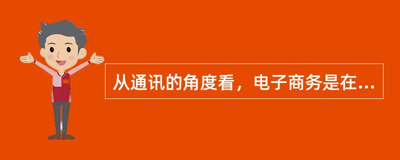 从通讯的角度看，电子商务是在（）上传递信息、产品/服务或进行支付。