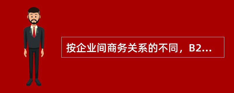 按企业间商务关系的不同，B2B模式可以分为（）。