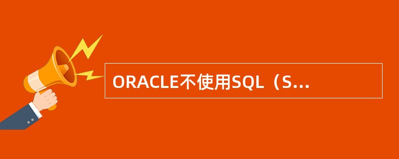 ORACLE不使用SQL（Structuredguerylanguage）为数据