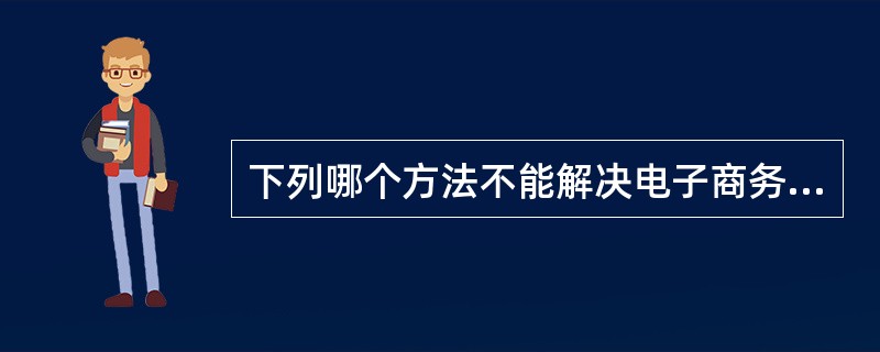 下列哪个方法不能解决电子商务服务器的安全问题（）。