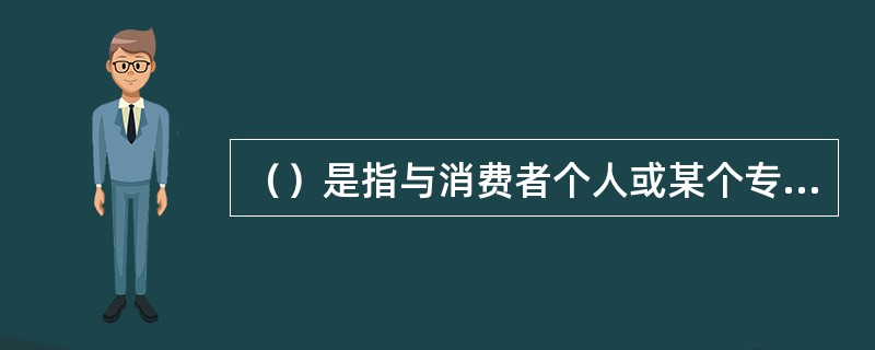 （）是指与消费者个人或某个专业化需求有关的信息。