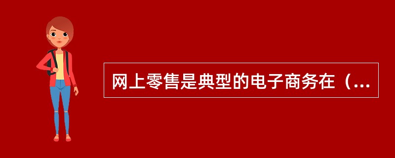 网上零售是典型的电子商务在（）的应用。