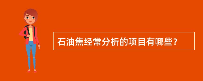 石油焦经常分析的项目有哪些？