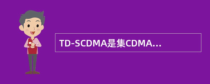 TD-SCDMA是集CDMA、TDMA、FDMA、SDMA优势于一体、（）；（）