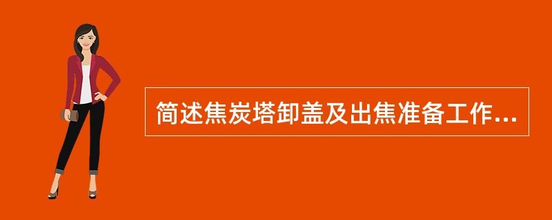 简述焦炭塔卸盖及出焦准备工作的存在内容