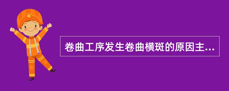 卷曲工序发生卷曲横斑的原因主要有哪些？