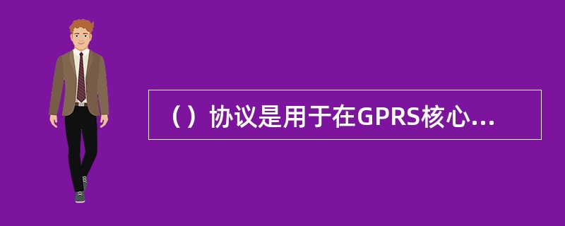 （）协议是用于在GPRS核心网络内控制GPRS连接的协议。