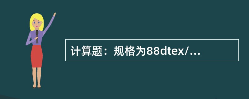 计算题：规格为88dtex/72f，纺速为2850m/min，计量泵规格1.2×