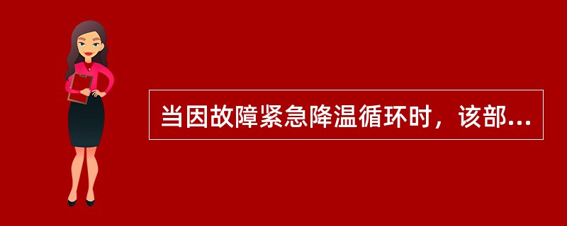 当因故障紧急降温循环时，该部分如何操作？