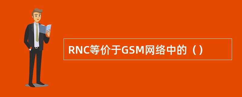 RNC等价于GSM网络中的（）