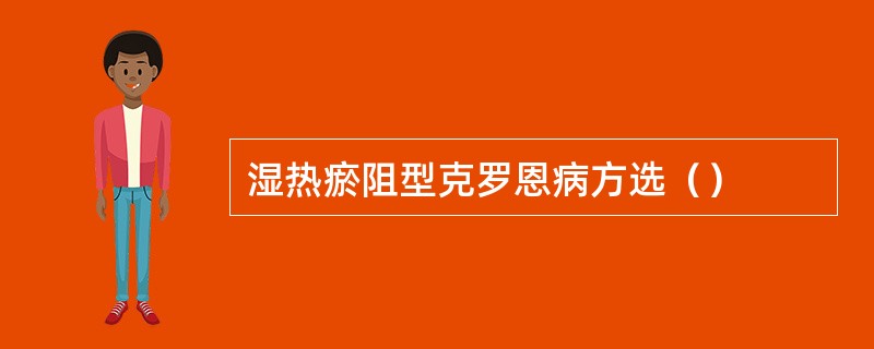 湿热瘀阻型克罗恩病方选（）