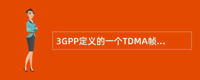 3GPP定义的一个TDMA帧长度（）。
