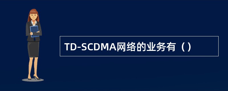 TD-SCDMA网络的业务有（）