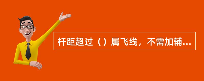 杆距超过（）属飞线，不需加辅助吊线，电杆为加强电杆。