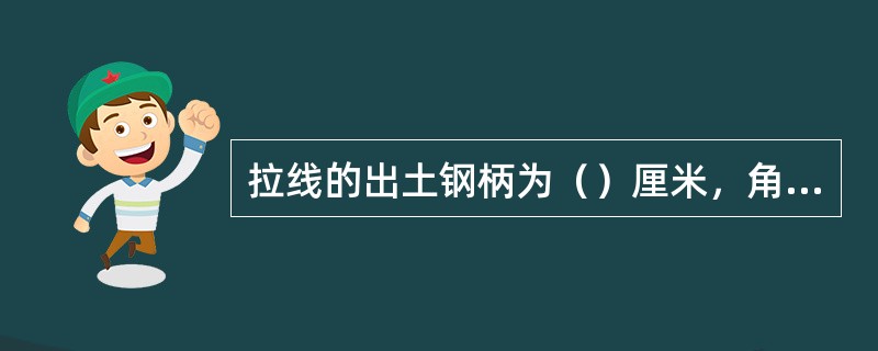 拉线的出土钢柄为（）厘米，角杆拉线方位偏差±5厘米。