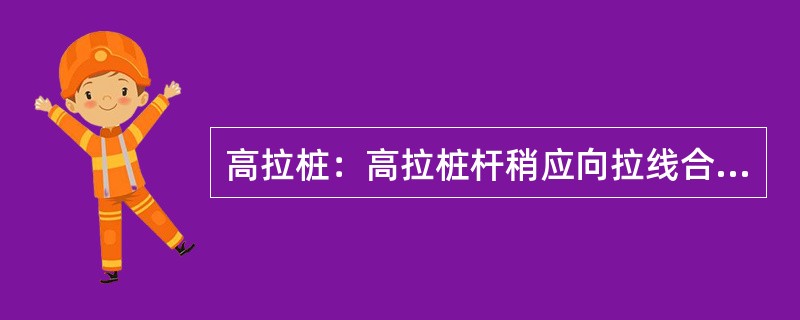 高拉桩：高拉桩杆稍应向拉线合力方向反侧倾斜（），副抱箍距杆稍不少于200－300