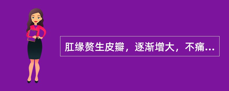 肛缘赘生皮瓣，逐渐增大，不痛不出血，仅有异物感。是：（）