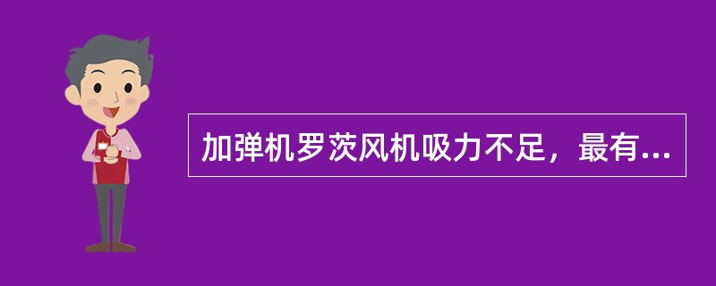 加弹机罗茨风机吸力不足，最有可能的原因中是（）。