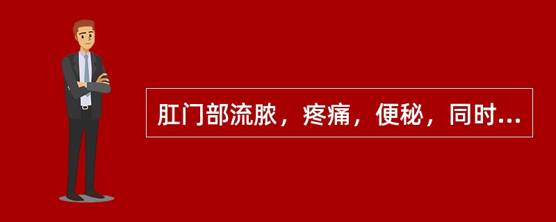 肛门部流脓，疼痛，便秘，同时伴有发热等全身症状的疾病是：（）