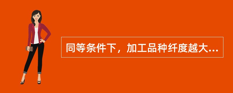 同等条件下，加工品种纤度越大，摩擦盘的使用寿命（）。