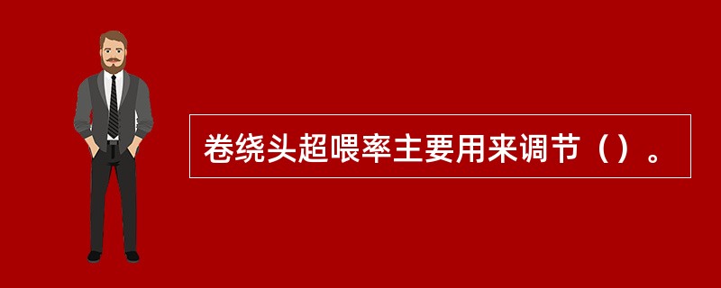 卷绕头超喂率主要用来调节（）。