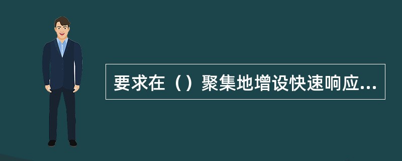 要求在（）聚集地增设快速响应故障抢修（），确保故障和投诉问题的快速响应和处理。