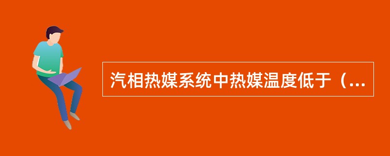 汽相热媒系统中热媒温度低于（）℃时不能排气。