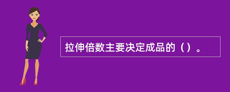 拉伸倍数主要决定成品的（）。