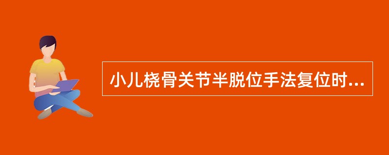 小儿桡骨关节半脱位手法复位时应注意