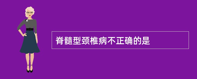 脊髓型颈椎病不正确的是